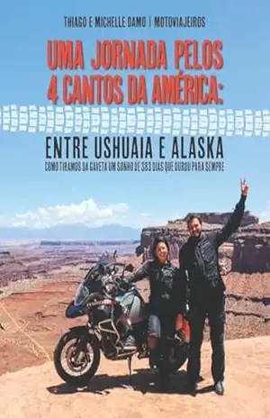 Uma Jornada pelos 4 Cantos da América: entre Ushuaia e o Alaska.: Como tiramos do papel um sonho de 383 dias que durou para sempre. – Thiago Damo