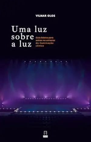 Uma luz sobre a luz: Guia básico para entrar no universo da Iluminação cênica - Vilmar  Olos