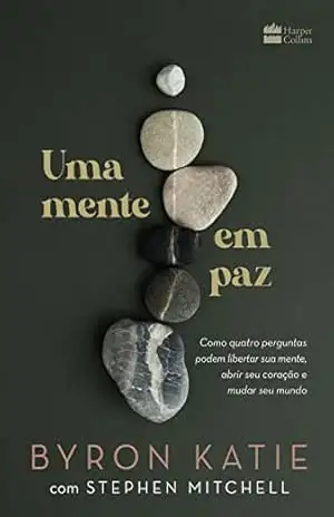 Capa do livro Uma mente em paz: Como quatro perguntas podem libertar sua mente, abrir seu coração e mudar seu mundo - Byron Katie