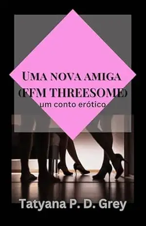 Uma nova amiga (FFM Threesome): um conto erótico – Tatyana P. D. Grey