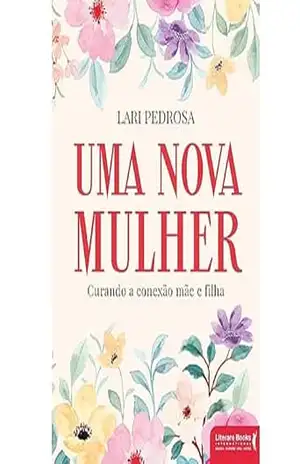 Uma nova mulher: Curando a conexão mãe e filha – Lari Pedrosa Uma nova mulher: Curando a conexão mãe e filha – Lari Pedrosa
