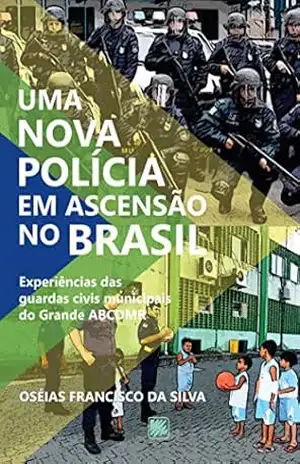 Uma nova polícia em ascensão no Brasil; Experiências das guardas civis municipais do Grande ACBDMR – Oséias Francisco da Silva