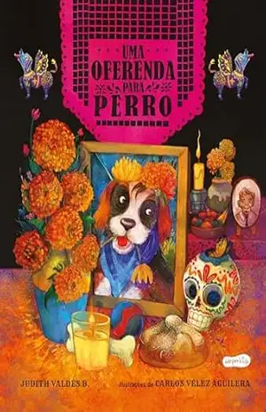 Capa do livro Uma oferenda para Perro – Celebre o amor neste livro infantil ilustrado sobre o Día de los Muertos! - Judith Valdés B.