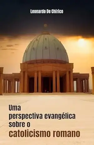 Uma perspectiva evangélica sobre o catolicismo romano - Leonardo De Chirico Uma perspectiva evangélica sobre o catolicismo romano - Leonardo De Chirico
