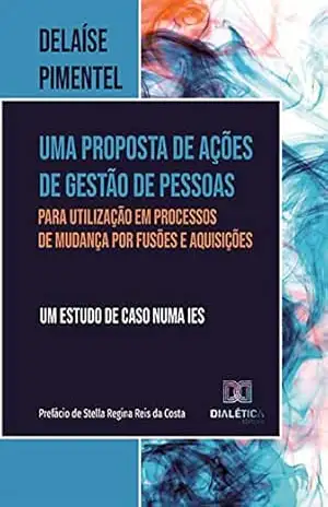 Uma proposta de ações de gestão de pessoas para utilização em processos de mudança por fusões e aquisições: um estudo de caso numa IES – Delaíse Pimentel Uma proposta de ações de gestão de pessoas para utilização em processos de mudança por fusões e aquisições: um estudo de caso numa IES – Delaíse Pimentel