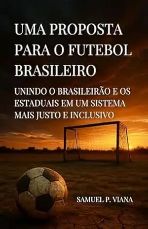Uma Proposta para o Futebol Brasileiro: Unindo o Brasileirão e os Estaduais em um Sistema Mais Justo e Inclusivo (O Sonho Possível Livro 1) – Samuel P. Viana Uma Proposta para o Futebol Brasileiro: Unindo o Brasileirão e os Estaduais em um Sistema Mais Justo e Inclusivo (O Sonho Possível Livro 1) – Samuel P. Viana
