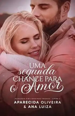Uma Segunda Chance Para o Amor: Duologia uma segunda chance | Livro 1 – Aparecida Oliveira Uma Segunda Chance Para o Amor: Duologia uma segunda chance | Livro 1 – Aparecida Oliveira