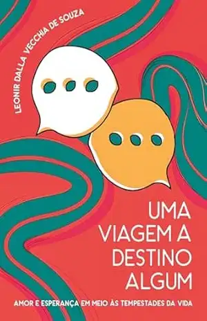 Uma Viagem a Destino Algum: Amor e Esperança em meio as tempestades da vida - Leonir Dalla Vecchia de Souza