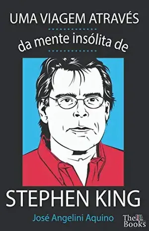 Uma viagem através da mente insólita de Stephen King - José Angelini Aquino