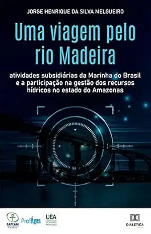 Capa do livro Uma viagem pelo rio Madeira: atividades subsidiárias da Marinha do Brasil e a participação na gestão dos recursos hídricos no estado do Amazonas - Jorge Henrique da Silva Melgueiro