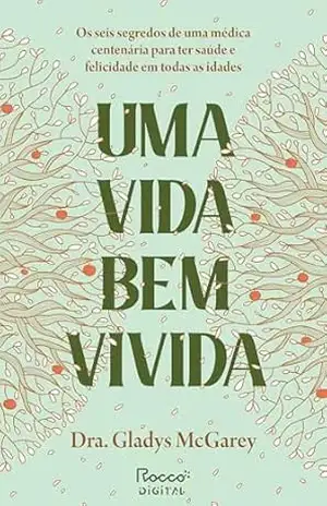 Uma vida bem vivida: Os seis segredos de uma médica centenária para ter saúde e felicidade em todas as idades – Gladys McGarey Uma vida bem vivida: Os seis segredos de uma médica centenária para ter saúde e felicidade em todas as idades – Gladys McGarey