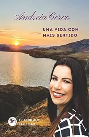 Uma vida com mais sentido. Eu escolho ser feliz! - Andréia Cervo Uma vida com mais sentido. Eu escolho ser feliz! - Andréia Cervo