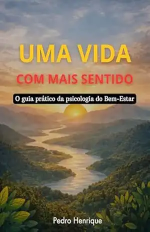 Uma vida com mais sentido: O guia prático da psicologia do Bem–Estar – Pedro Henrique Uma vida com mais sentido: O guia prático da psicologia do Bem–Estar – Pedro Henrique