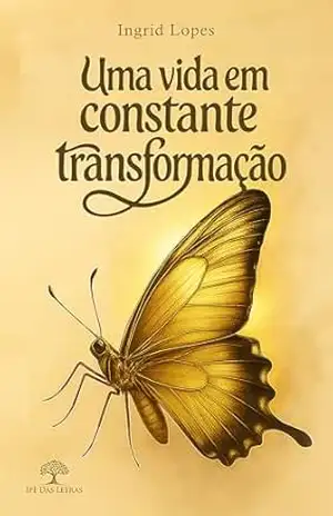 Uma vida em constante transformação – Ingrid Lopes Uma vida em constante transformação – Ingrid Lopes