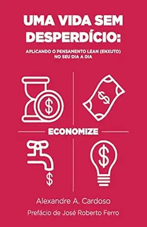 Uma vida sem desperdício: aplicando o pensamento lean (enxuto) no seu dia a dia - Alexandre A. Cardoso Uma vida sem desperdício: aplicando o pensamento lean (enxuto) no seu dia a dia - Alexandre A. Cardoso