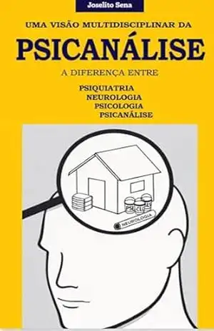 UMA VISÃO MULTIDISCIPLINAR DA PSICANÁLISE: A diferença entre psiquiatria, psicologia, neurologia e psicanálise - JOSELITO FERREIRA DE SENA