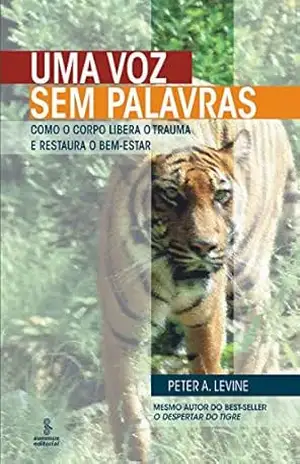 Uma Voz sem Palavras – Como o Corpo Libera o Trauma e Restaura o Bem–Estar – Peter A. Levine