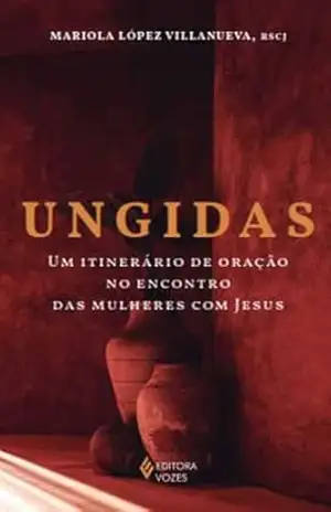 Ungidas: Um itinerário de oração no encontro das mulheres com Jesus – Mariola López Villanueva Ungidas: Um itinerário de oração no encontro das mulheres com Jesus – Mariola López Villanueva
