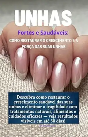 UNHAS FORTES E SAUDÁVEIS: Como Restaurar o Crescimento e a Força das Suas Unhas (Superalimentos para a Saúde) – GUILHERMINA BRITES