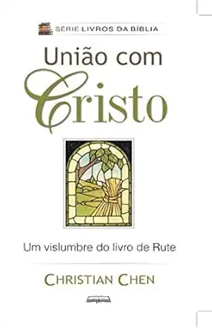 União com Cristo: Um Vislumbre do Livro de Rute (Livros da Bíblia) – Christian Chen