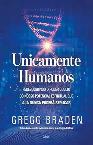 Capa do livro Unicamente humanos: Redescobrindo o poder oculto do nosso potencial espiritual que a IA nunca poderá replicar - Gregg Braden