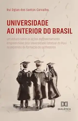 Universidade ao Interior do Brasil: um estudo sobre as ações de governamento empreendidas pela Universidade Estadual do Piauí na expansão da formação de professores – Rui Dglan dos Santos Carvalho