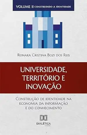 Universidade, território e inovação: construção de identidade na economia da informação e do conhecimento – volume II – construindo a identidade – Ronara Cristina Bozi dos Reis