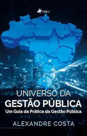 Universo da Gestão Pública: Um Guia da Prática da Gestão Pública – Alexandre Costa