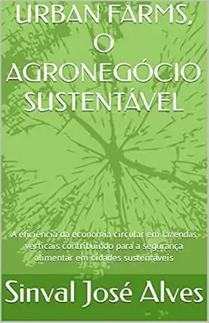 Capa do livro URBAN FARMS, O AGRONEGÓCIO SUSTENTÁVEL: A eficiência da economia circular em fazendas verticais contribuindo para a segurança alimentar em cidades sustentáveis - SINVAL JOSÉ ALVES