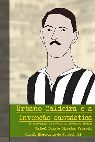 Baixar Urbano Caldeira e a invenção santástica: 25 microcontos de futebol do Alvinegro Praiano pdf, epub, mobi, eBook