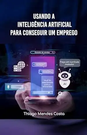 Capa do livro Usando a inteligência artificial para conseguir um emprego: Como usar o Chat GPT, Gemini ou outra IA para conseguir um emprego (Tirando proveito da Inteligência Artificial Livro 1) - Thiago Mendes Costa