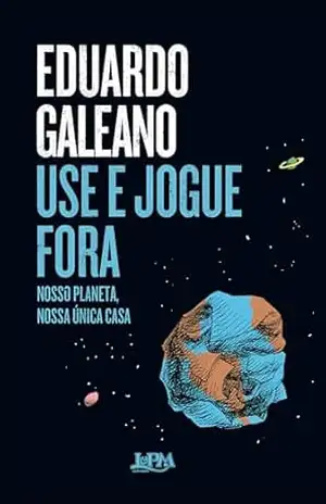Use e jogue fora: nosso planeta, nossa única casa – Eduardo Galeano