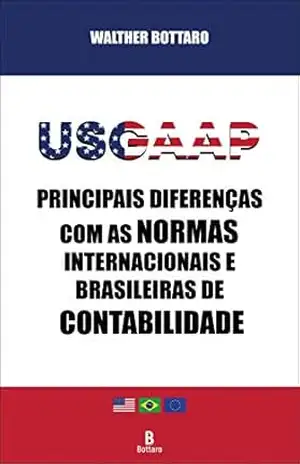 USGAAP: Principais Diferenças com as Normas Internacionais e Brasileiras de Contabilidade – Walther Bottaro