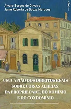 Usucapião dos direitos reais sobre coisas alheias, da propriedade, do domínio e do condomínio - Álvaro Borges de Oliveira Usucapião dos direitos reais sobre coisas alheias, da propriedade, do domínio e do condomínio - Álvaro Borges de Oliveira