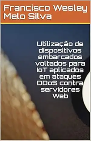 Utilização de dispositivos embarcados voltados para IoT aplicados em ataques DDoS contra servidores Web – Francisco Wesley Melo Silva Utilização de dispositivos embarcados voltados para IoT aplicados em ataques DDoS contra servidores Web – Francisco Wesley Melo Silva