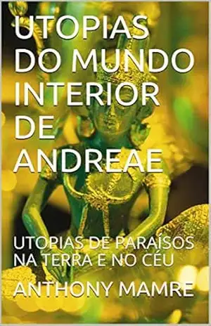 UTOPIAS DO MUNDO INTERIOR DE ANDREAE: UTOPIAS DE PARAÍSOS NA TERRA E NO CÉU – ANTHONY MAMRE