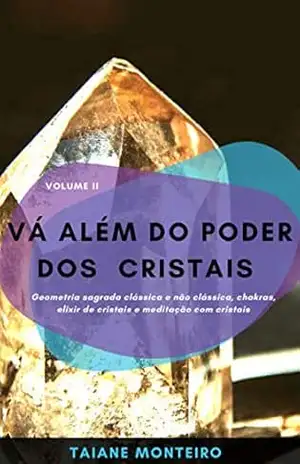 Vá Além do Poder dos Cristais: Geometria sagrada clássica e não clássica, chakras, elixir de cristais e meditação com cristais – Taiane Monteiro Vá Além do Poder dos Cristais: Geometria sagrada clássica e não clássica, chakras, elixir de cristais e meditação com cristais – Taiane Monteiro