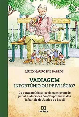 Baixar Vadiagem: Infortúnio ou Privilégio?: do contexto histórico da contravenção penal às decisões contemporâneas dos Tribunais de Justiça do Brasil pdf, epub, mobi, eBook