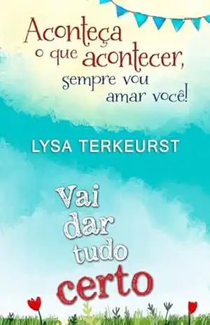 Vai Dar Tudo Certo + Aconteça o que acontecer, sempre vou amar você – Lysa Terkeurst