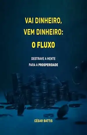 Vai Dinheiro,Vem Dinheiro; O Fluxo: Destrave a Mente para Prosperidade – César Battis Vai Dinheiro,Vem Dinheiro; O Fluxo: Destrave a Mente para Prosperidade – César Battis