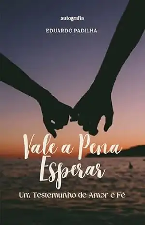Vale a Pena Esperar; Um testemunho de amor e fé – Eduardo Padilha