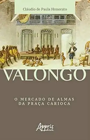 Valongo: O Mercado de Almas da Praça Carioca – Cláudio de Paula Honorato Valongo: O Mercado de Almas da Praça Carioca – Cláudio de Paula Honorato