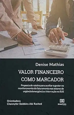 Capa do livro Valor financeiro como marcador: proposta de roteiro para auxiliar o gestor no monitoramento do faturamento nos setores de urgência/emergência e internação no SUS - Denise Mathias