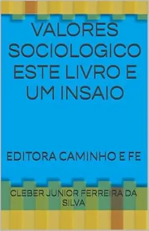 VALORES SOCIOLOGICO ESTE LIVRO E UM INSAIO: EDITORA CAMINHO E FE – CLEBER JUNIOR FERREIRA DA SILVA