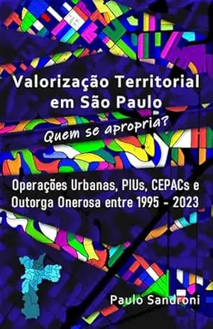 Capa do livro Valorização Territorial em São Paulo, quem se apropria?: Operações Urbanas, PIUs, CEPACs e Outorga Onerosa entre 1995 e 2023. - Paulo Sandroni