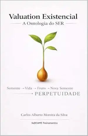 VALUATION EXISTENCIAL: A Ontologia do SER – A Origem do Valor, a Natureza do SER e a Perpetuidade da Existência (Gestão do Valor) – Carlos Alberto Moreira da Silva