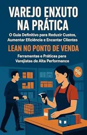 Varejo Enxuto na Prática: O Guia Definitivo para Reduzir Custos, Aumentar Eficiência e Encantar Clientes: Lean no Ponto de Venda: Ferramentas e Práticas para Varejistas de Alta Performance – David Mendes de Araujo