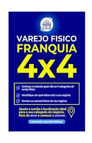 VAREJO FÍSICO FRANQUIA 4X4: Ajuste e Corrija a Localização Correta para o seu Negócio de Varejo Físico, Pare de Errar e Comece a Crescer. – Leonardo Molinar VAREJO FÍSICO FRANQUIA 4X4: Ajuste e Corrija a Localização Correta para o seu Negócio de Varejo Físico, Pare de Errar e Comece a Crescer. – Leonardo Molinar