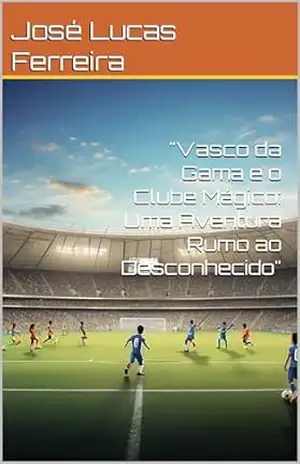 ”Vasco da Gama e o Clube Mágico: Uma Aventura Rumo ao Desconhecido” – José Lucas Ferreira ”Vasco da Gama e o Clube Mágico: Uma Aventura Rumo ao Desconhecido” – José Lucas Ferreira