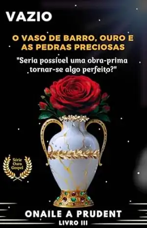 VAZIO: O VASO DE BARRO, OURO E AS PEDRAS PRECIOSAS (Série Ouro Gospel Livro 3) – Onaile A Prudent